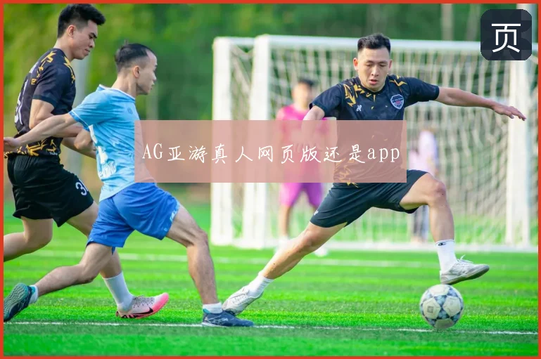 AG亚游真人网页版还是app