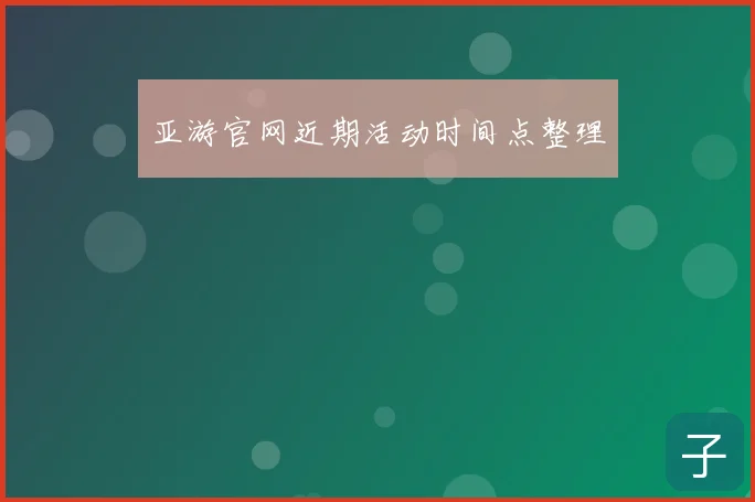 亚游官网近期活动时间点整理